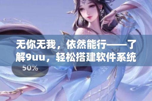 無你無我，依然能行——了解9uu，輕松搭建軟件系統(tǒng)！
