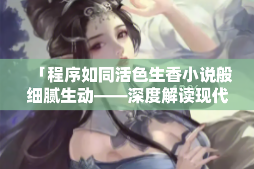 「程序如同活色生香小說(shuō)般細(xì)膩生動(dòng)——深度解讀現(xiàn)代軟件開(kāi)發(fā)之美」