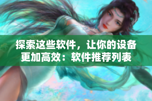 探索這些軟件，讓你的設(shè)備更加高效：軟件推薦列表