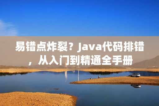 易錯點炸裂？Java代碼排錯，從入門到精通全手冊