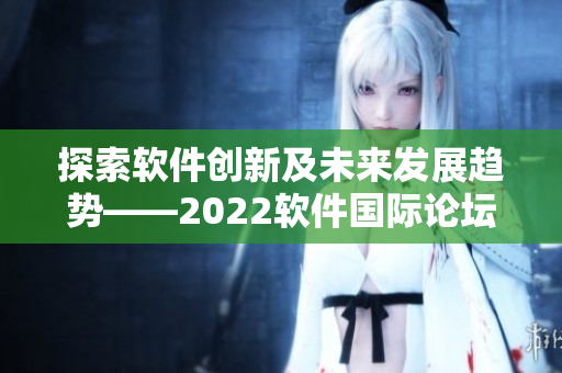 探索軟件創(chuàng)新及未來(lái)發(fā)展趨勢(shì)——2022軟件國(guó)際論壇