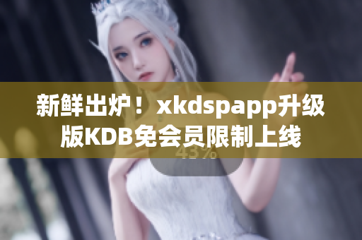 新鮮出爐！xkdspapp升級(jí)版KDB免會(huì)員限制上線