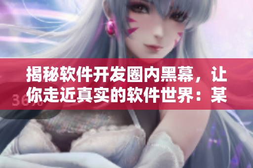 揭秘軟件開發(fā)圈內(nèi)黑幕，讓你走近真實的軟件世界：某黑料網(wǎng)站有驚人發(fā)現(xiàn)！