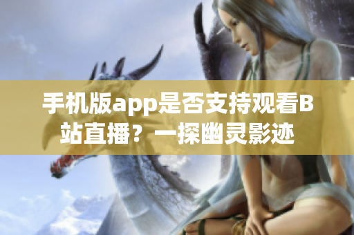 手機版app是否支持觀看B站直播？一探幽靈影跡
