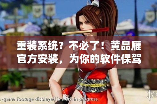 重裝系統(tǒng)？不必了！黃品雁官方安裝，為你的軟件保駕護(hù)航！
