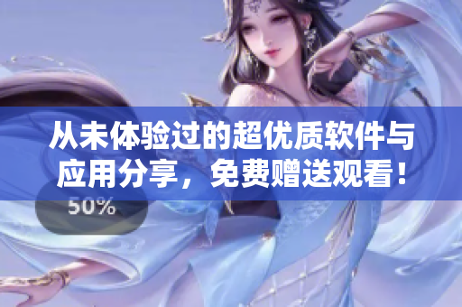 從未體驗(yàn)過的超優(yōu)質(zhì)軟件與應(yīng)用分享，免費(fèi)贈送觀看！