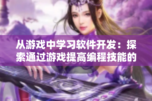 從游戲中學(xué)習(xí)軟件開(kāi)發(fā)：探索通過(guò)游戲提高編程技能的方法