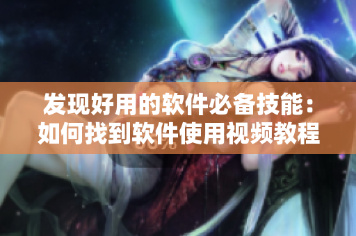 發(fā)現(xiàn)好用的軟件必備技能：如何找到軟件使用視頻教程？