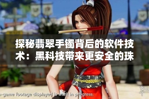 探秘翡翠手鐲背后的軟件技術(shù)：黑科技帶來更安全的珠寶交易體驗(yàn)