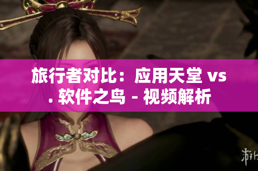 旅行者對(duì)比：應(yīng)用天堂 vs. 軟件之鳥 - 視頻解析