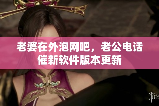 老婆在外泡網(wǎng)吧，老公電話催新軟件版本更新