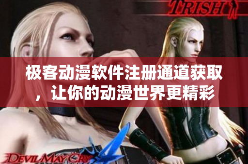 極客動漫軟件注冊通道獲取，讓你的動漫世界更精彩