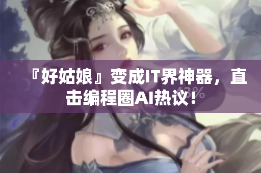 『好姑娘』變成IT界神器，直擊編程圈AI熱議！