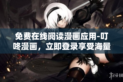 免費(fèi)在線閱讀漫畫應(yīng)用-叮咚漫畫，立即登錄享受海量精彩漫畫！