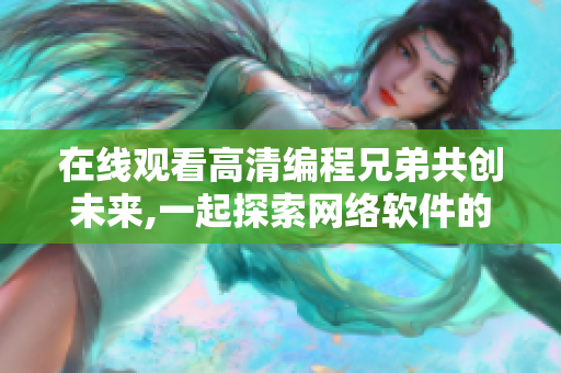 在線觀看高清編程兄弟共創(chuàng)未來(lái),一起探索網(wǎng)絡(luò)軟件的奧秘