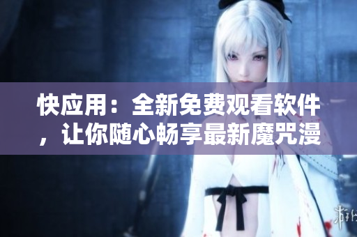 快應(yīng)用：全新免費(fèi)觀看軟件，讓你隨心暢享最新魔咒漫畫