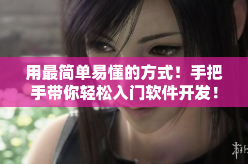 用最簡(jiǎn)單易懂的方式！手把手帶你輕松入門軟件開發(fā)！