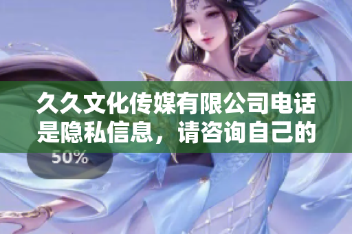 久久文化傳媒有限公司電話是隱私信息，請咨詢自己的客服電話。