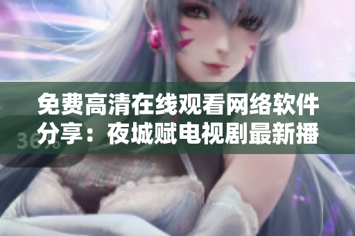 免費高清在線觀看網(wǎng)絡(luò)軟件分享：夜城賦電視劇最新播放