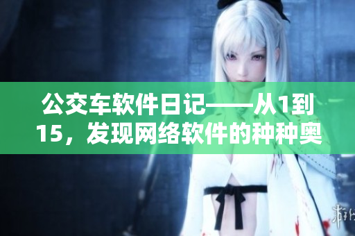 公交車(chē)軟件日記——從1到15，發(fā)現(xiàn)網(wǎng)絡(luò)軟件的種種奧秘