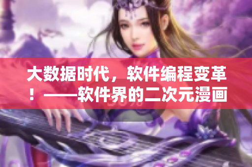 大數(shù)據(jù)時代，軟件編程變革！——軟件界的二次元漫畫