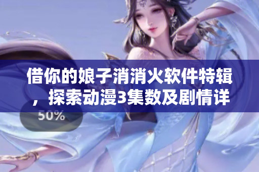 借你的娘子消消火軟件特輯，探索動漫3集數(shù)及劇情詳解