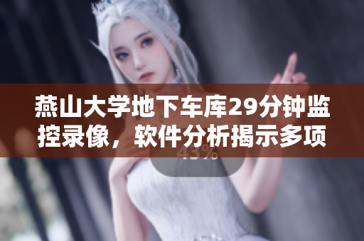 燕山大學地下車庫29分鐘監(jiān)控錄像，軟件分析揭示多項技術亮點