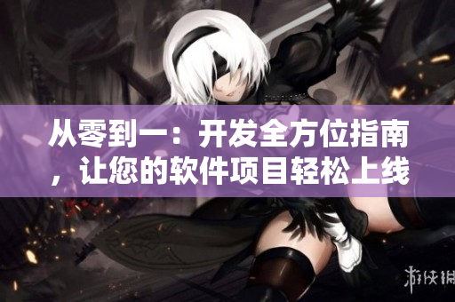 從零到一：開發(fā)全方位指南，讓您的軟件項目輕松上線