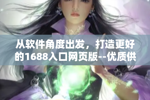 從軟件角度出發(fā)，打造更好的1688入口網(wǎng)頁版--優(yōu)質(zhì)供應(yīng)鏈接口解析方案