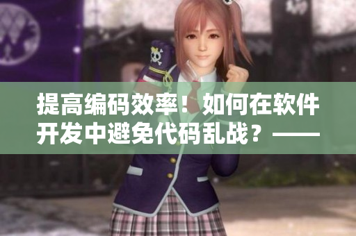 提高編碼效率！如何在軟件開(kāi)發(fā)中避免代碼亂戰(zhàn)？——編程規(guī)范實(shí)踐