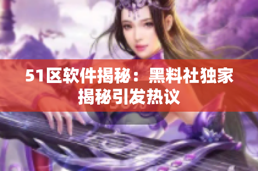51區(qū)軟件揭秘：黑料社獨家揭秘引發(fā)熱議