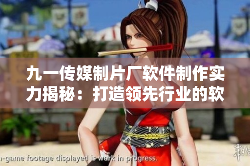 九一傳媒制片廠軟件制作實(shí)力揭秘：打造領(lǐng)先行業(yè)的軟件產(chǎn)品