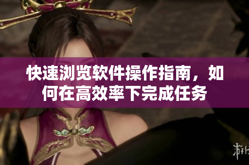 快速瀏覽軟件操作指南，如何在高效率下完成任務(wù)