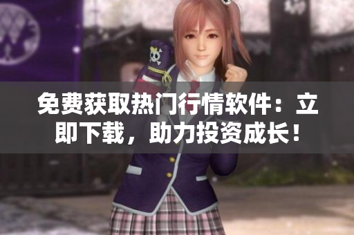 免費獲取熱門行情軟件：立即下載，助力投資成長！