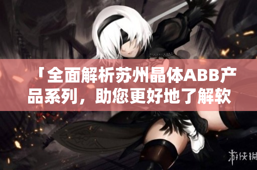 「全面解析蘇州晶體ABB產品系列，助您更好地了解軟件技術」