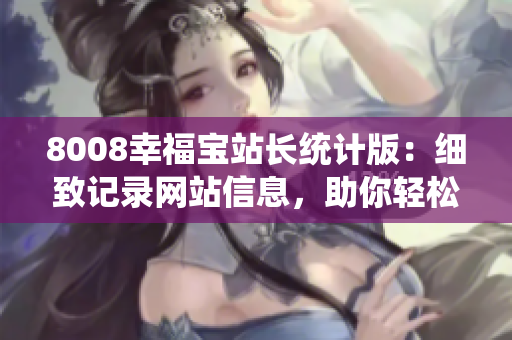 8008幸福寶站長統(tǒng)計版：細(xì)致記錄網(wǎng)站信息，助你輕松提升流量