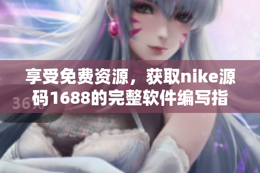 享受免費資源，獲取nike源碼1688的完整軟件編寫指南