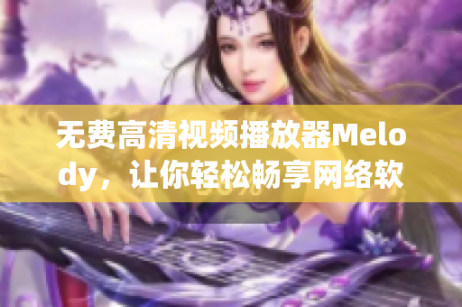 無費高清視頻播放器Melody，讓你輕松暢享網(wǎng)絡(luò)軟件視聽盛宴
