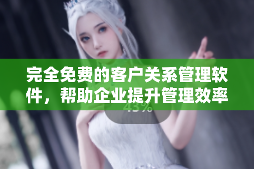 完全免費(fèi)的客戶關(guān)系管理軟件，幫助企業(yè)提升管理效率
