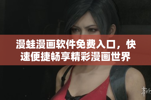 漫蛙漫畫軟件免費入口，快速便捷暢享精彩漫畫世界