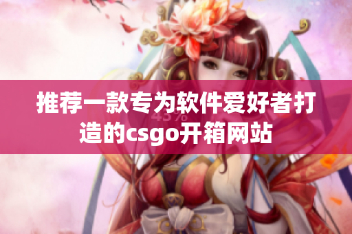 推薦一款專為軟件愛(ài)好者打造的csgo開(kāi)箱網(wǎng)站