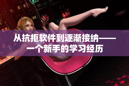 從抗拒軟件到逐漸接納——一個新手的學習經(jīng)歷