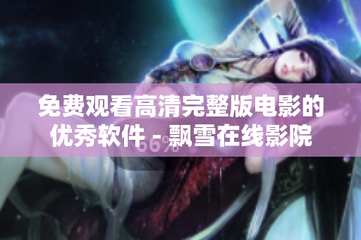 免費(fèi)觀看高清完整版電影的優(yōu)秀軟件 - 飄雪在線影院