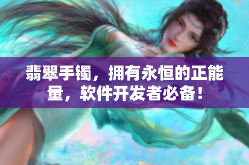 翡翠手鐲，擁有永恒的正能量，軟件開發(fā)者必備！