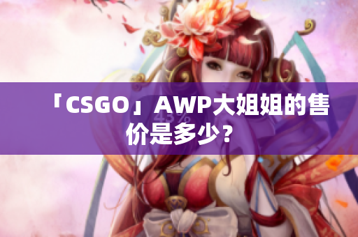 「CSGO」AWP大姐姐的售價是多少？