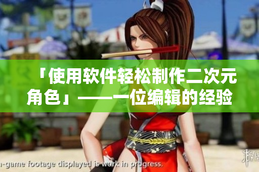 「使用軟件輕松制作二次元角色」——一位編輯的經(jīng)驗分享