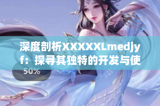 深度剖析XXXXXLmedjyf：探尋其獨(dú)特的開(kāi)發(fā)與使用方法