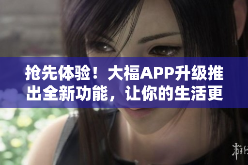 搶先體驗(yàn)！大福APP升級(jí)推出全新功能，讓你的生活更便利