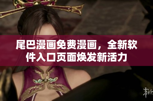 尾巴漫畫免費漫畫，全新軟件入口頁面煥發(fā)新活力