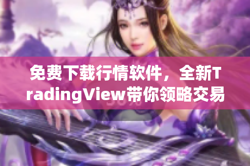 免費(fèi)下載行情軟件，全新TradingView帶你領(lǐng)略交易新境界！